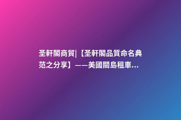 圣軒閣商貿|【圣軒閣品質命名典范之分享】——美國關島租車公司-第1張-公司起名-玄機派